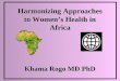 Harmonizing Approaches to Women’s Health in Africa Khama Rogo MD PhD