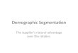 Demographic Segmentation The supplier’s natural advantage over the retailer
