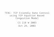 TFRC: TCP Friendly Rate Control using TCP Equation Based Congestion Model CS 218 W 2003 Oct 29, 2003
