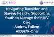 AIDS 2012 - Turning the Tide Together Navigating Transition and Staying Healthy: Supporting Youth to Manage their HIV Care Andrew Fullem AIDSTAR-One