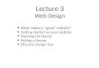 Lecture 3 Web Design What makes a "good" website? Getting started on your website. Planning the layout. Picking a theme. Effective Design Tips