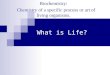 What is Life? Biochemistry: Chemistry of a specific process or art of living organisms