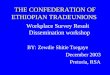 THE CONFEDERATION OF ETHIOPIAN TRADEUNIONS Workplace Survey Result Dissemination workshop BY: Zewdie Shitie Tsegaye December 2003 Pretoria, RSA
