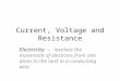 Current, Voltage and Resistance Electricity – involves the movement of electrons from one atom to the next in a conducting wire