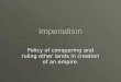 Imperialism Policy of conquering and ruling other lands in creation of an empire
