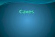Cave Outline WeekMondayTuesdayWednesdayThursdayFriday Week 1 Cave History Discovery of caves Types of caves How caves are made Cave geology Dissolution