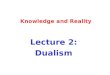 Knowledge and Reality Lecture 2: Dualism. Dualism: what is it? Mind and body are different basic substances They have different essences The mind is essentially
