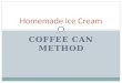 COFFEE CAN METHOD Homemade Ice Cream. Materials: ½ cup of whole milk 1 tablespoon of sugar ¼ teaspoon of vanilla extract or chocolate syrup Ice! Ice!