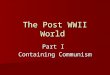 The Post WWII World Part I Containing Communism