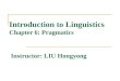 Introduction to Linguistics Chapter 6: Pragmatics Instructor: LIU Hongyong
