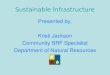 Sustainable Infrastructure Presented by, Kristi Jackson Community SRF Specialist Department of Natural Resources