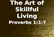 The Art of Skillful Living Proverbs 1:1-7. Proverbs Overview 1.Solomon wrote most of Proverbs 2.Written from a father to his children