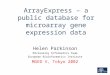 ArrayExpress – a public database for microarray gene expression data Helen Parkinson Microarray Informatics Team European Bioinformatics Institute MGED