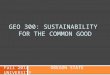 GEO 300: SUSTAINABILITY FOR THE COMMON GOOD Fall 2014 OREGON STATE UNIVERSITY