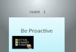 Habit 1 Be Proactive. “People are just about as happy as they make up their mind to be.” Abe Lincoln