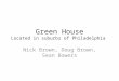 Green House Located in suburbs of Philadelphia Nick Brown, Doug Brown, Sean Bowers