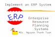 1 Enterprise Resource Planning Systems MSc. Nguyen Thanh Tuan Implement an ERP System