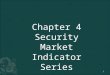 Chapter 4 Security Market Indicator Series 1. 1. As benchmarks to evaluate the performance of professional money managers 2. To create and monitor an