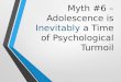 Myth #6 – Adolescence is Inevitably a Time of Psychological Turmoil