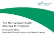 The New Mental Health Strategy for England Dr Hugh Griffiths National Clinical Director for Mental Health