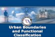 Urban Boundaries and Functional Classification. Discussion FHWA Urban Area Boundaries Federal Functional Classification Transitioning Area Boundaries