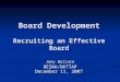 Board Development Recruiting an Effective Board Joey Wallace RESNA/NATTAP December 11, 2007