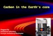 Carbon in the Earth’s core Yingwei Fei Geophysical Laboratory Carnegie Institution of Washington