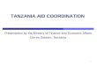 1 Presentation by the Ministry of Finance and Economic Affairs Dar es Salaam, Tanzania TANZANIA AID COORDINATION