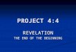 PROJECT 4:4 REVELATION THE END OF THE BEGINNING. INTRODUCTION TO REVELATION The name of the book (which is singular) comes from the Latin word “revelare”