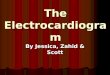 The Electrocardiogram By Jessica, Zahid & Scott. What is Electrocardiography? It is the method of monitoring and recording the electric currents generated