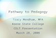 Pathway to Pedagogy Tracy Mendham, MFA Keene State College CELT Presentation March 28, 2008