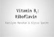 Vitamin B 2 : Riboflavin Karilyne Manahan & Alyssa Specht