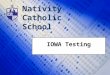 Nativity Catholic School IOWA Testing. 70 years of educational research and test development Form E Big Picture student’s classroom work homework projects
