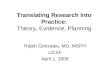 Translating Research Into Practice: Theory, Evidence, Planning Ralph Gonzales, MD, MSPH UCSF April 1, 2008