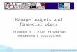 10/11/20151 Manage budgets and financial plans Element 1 - Plan financial management approaches