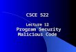 CSCE 522 Lecture 12 Program Security Malicious Code
