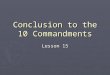 Conclusion to the 10 Commandments Lesson 15 What does God demand? ► Matthew 22:37-39 (NIV) 37 Jesus replied: ”‘Love the Lord your God with all your heart