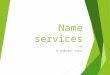 Name services By N.Sudhakar Yadav Outline  General concepts  Domain Name System (DNS)  Directory and Discovery Services  Introduction  Jini  Global