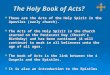 The Holy Book of Acts?  These are the Acts of the Holy Spirit in the Apostles (early church).  The Acts of the Holy Spirit in the Church started on the