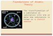 Foundations of Atomic Theory The transformation of a substance or substances into one or more new substances is known as a chemical reaction