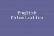English Colonization. Reasons for Colonization Privateers – pirates needed base to launch attacks on Spanish ships Northwest Passage – shortcut to the