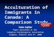 Acculturation of Immigrants in Canada: A Comparison Study Saba Safdar Paper presented at the Canadian Psychological Association Calgary, Alberta June 9