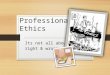 Professional Ethics Its not all about right & wrong