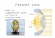 Fresnel Lens Seen in lighthouses- used to form a concentrated beam of light