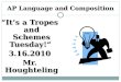 AP Language and Composition “It’s a Tropes and Schemes Tuesday!” 3.16.2010 Mr. Houghteling