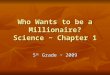 Who Wants to be a Millionaire? Science ~ Chapter 1 5 th Grade ~ 2009