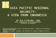 ASIA PACIFIC REGIONAL SECURITY: A VIEW FROM INDONESIA BY EVI FITRIANI, PHD HEAD, INTERNATIONAL RELATIONS DEPARTMENT UNIVERSITY OF INDONESIA The 3rd Asia