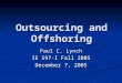 Outsourcing and Offshoring Paul C. Lynch IE 597-I Fall 2005 December 7, 2005