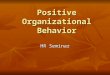 Positive Organizational Behavior HR Seminar. Definition of POB The study & application of positive human resource strengths and psychological capacities