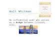 Walt Whitman An influential poet who serves as a bridge between literary eras…